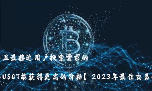 思考一个并且最接近用户搜索需求的

在哪里出售USDT能获得更高的价格？ 2023年最佳交易平台大揭秘