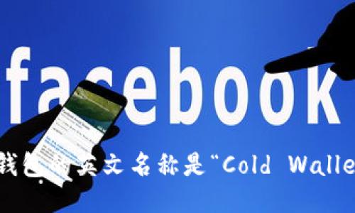 冷钱包的英文名称是“Cold Wallet”。