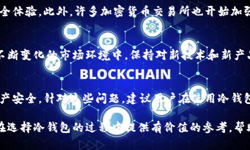 jiaoti冷钱包哪种好？选择最佳冷钱包的终极指南/jiaoti
冷钱包,加密货币,数字资产/guanjianci

一、冷钱包概述
在数字货币的世界中，存储安全一直是用户关心的核心问题。而冷钱包作为一种安全存储方式，凭借其离线存储的特性，迅速成为投资者的首选。冷钱包的基本操作是在不与网络连接的情况下存储加密货币，从而有效防止黑客攻击和网络盗窃。对于拥有大量数字资产的用户来说，选择一款合适的冷钱包显得尤为重要。

二、冷钱包的种类
目前市场上冷钱包主要分为两大类：硬件冷钱包和纸质冷钱包。硬件冷钱包通常为专门设计的设备，具有易用性和安全性。而纸质冷钱包则是将私钥和公钥打印在纸上的一种存储方式。选择哪种冷钱包，往往取决于个人的使用习惯和安全偏好。

三、硬件冷钱包的优缺点
硬件冷钱包，如Ledger和Trezor，以其高安全性和用户友好的界面广受欢迎。其优点在于：1) 数据加密，防止非法访问；2) 物理设备损坏的风险相对较低；3) 多种币种支持，适合多样化投资。然而，相应的，人们需要考虑的缺点是价格通常较高，并且设备丢失可能导致资损。而在密钥的管理上，用户也需要保持警觉，确保备份安全。

四、纸质冷钱包的优缺点
纸质冷钱包的优势在于其高度的安全性，只要将纸张保管好，理论上不可能被黑客攻击。其缺点则是易于损坏或丢失，一旦失去，资产便无法恢复。此外，对于不太熟悉加密货币操作的新手而言，纸质冷钱包的使用门槛较高。

五、选择冷钱包的关键指标
选择冷钱包时，建议关注以下几个关键指标：1) 安全性，无论是硬件还是纸质冷钱包，都应具备强大的加密技术；2) 兼容性，确保其支持你所投资的加密资产；3) 用户评价，市场口碑常常反映产品的真实使用体验；4) 操作便捷性，确保自己能轻松上手，无需花费太多时间学习如何使用。

六、用户群体和使用场景
不同用户群体对于冷钱包有不同的需求。对于长期投资者而言，选择一款安全、稳定的硬件冷钱包会更加放心。而对于那些偶尔交易的小额用户，纸质冷钱包或许更具性价比。此外，在进行大额交易时，冷钱包是确保资金安全的最佳选择。

七、冷钱包使用实践
在使用冷钱包时，务必制定周详的使用策略。对于硬件冷钱包，建议在使用前对设备进行详细了解，包括如何设定密码、如何生成和备份密钥等。而使用纸质冷钱包时，确保在打印后，将纸张存放在安全的地方，避免潮湿或火源的影响。

八、行业内的最新动态
随着加密货币行业的不断发展，冷钱包也不断推陈出新。新的硬件冷钱包不断推出，结合最新的技术，例如生物识别技术，为用户带来更好的安全体验。此外，许多加密货币交易所也开始加强对于冷钱包的支持，提供更多便捷的转账和存储服务。

九、总结
选择一款合适的冷钱包，应综合考虑安全性和使用便捷性。硬件冷钱包适合长期持有和大额用户，而纸质冷钱包则适合那些追求简单的人。在不断变化的市场环境中，保持对新技术和新产品的敏感，将有助于用户更好地保护自己的资产。

十、常见问题解答
在这部分，我们总结了一些用户常见的问题。在关注冷钱包的时候，用户最关心的可能是如何选择合适的产品、如何管理私钥，以及如何确保资产安全。针对这些问题，建议用户在使用冷钱包前，对相关知识进行充分的学习和了解。同时，保持对市场动态的关注，以便作出最优的决策。

总之，冷钱包的选择并没有放之四海而皆准的答案。这需要根据个人的实际需求、使用习惯以及对安全的理解来作出判断。希望本指南能为你在选择冷钱包的过程中提供有价值的参考，帮助你在数字货币投资的旅程中更加顺利。