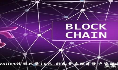 tpWallet注册只需10元，轻松开启数字资产管理之旅