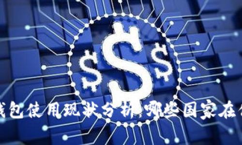 2023年全球冷钱包使用现状分析：哪些国家在优先采用冷钱包？
