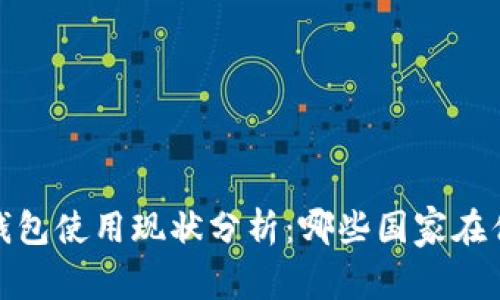 2023年全球冷钱包使用现状分析：哪些国家在优先采用冷钱包？