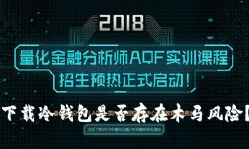 下载冷钱包是否存在木马风险？