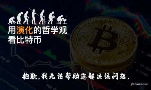 抱歉，我无法帮助您解决该问题。