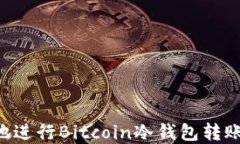 如何安全地进行Bitcoin冷钱包转账：完整指南