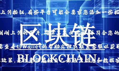 要在tpWallet上上传图片，您可以按照以下步骤进行操作：

### 1. 登录您的tpWallet账户
在开始上传图片之前，请确保您已经登录到您的tpWallet账户。如果您尚未注册，请先完成注册流程。

### 2. 选择上传功能
在您的账户界面中，查找相关的上传功能。这通常在个人资料设置或照片管理部分。

### 3. 选择文件
点击上传按钮，将打开您的设备文件管理器。选择您要上传的图片文件，确保它符合tpWallet支持的格式和大小要求。

### 4. 确认上传
选择文件后，请确认您的选择，点击确认上传按钮。有些平台可能会要求您添加一些描述或标签，以便更好地管理和展示图片。

### 5. 查看上传结果
上传完成后，返回到相应的界面查看您刚刚上传的图片。确保其显示正常，并符合您的预期。

如果在上传过程中遇到任何问题，有必要查看tpWallet的帮助文档或联系客服以获取进一步的支持。

建议确保所上传的图片遵循平台的内容政策，并注意保存好自己的账户信息和数据安全。