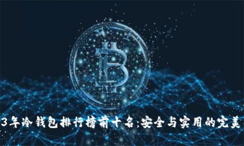 2023年冷钱包排行榜前十名：安全与实用的完美结合