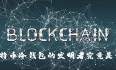 比特币冷钱包的发明者究竟是谁？