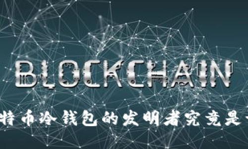 比特币冷钱包的发明者究竟是谁？