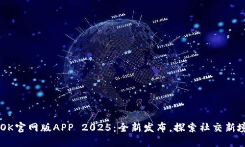 BTOK官网版APP 2025：全新发布，探索社交新境界
