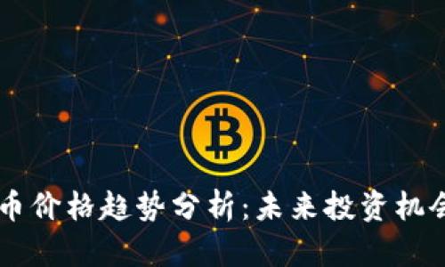 2023年BTC币价格趋势分析：未来投资机会与风险解析