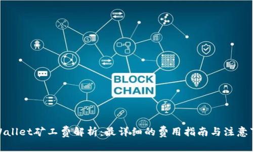 tpWallet矿工费解析：最详细的费用指南与注意事项