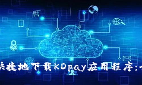 如何安全快捷地下载KDpay应用程序：全方位指南