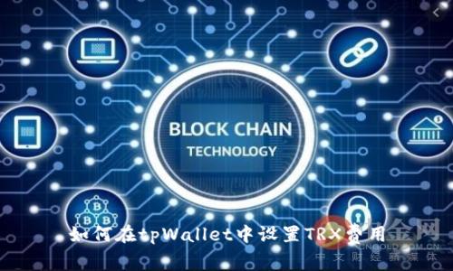 如何在tpWallet中设置TRX费用