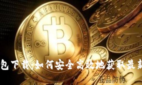 BK钱包下载：如何安全高效地获取最新版本
