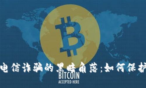 揭示虚拟币与电信诈骗的黑暗角落：如何保护自己免受损失