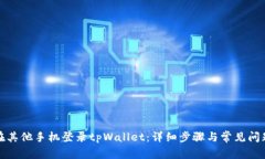 如何在其他手机登录tpWallet：详细步骤与常见问题