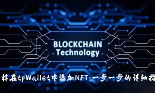 怎样在tpWallet中添加NFT：一步一步的详细指南