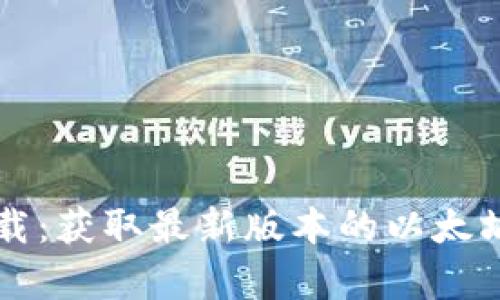 以太坊官方下载：获取最新版本的以太坊钱包和客户端