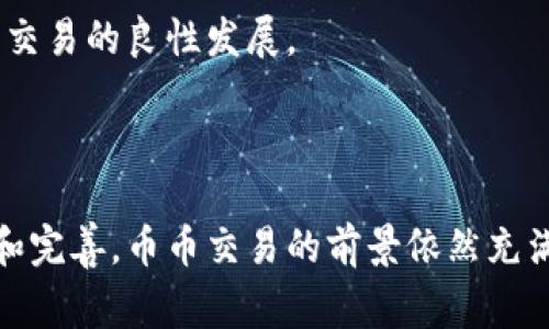 币币是指一种加密货币的交易方式，特指在加密货币交易所中，用户以一种加密货币兑换另一种加密货币的行为。这种交易方式通常涉及到多种不同的数字资产，用户可以通过币币交易获取不同的加密货币，以实现投资组合的多样化或者策略性交易。与法币交易（如用美元、人民币等法定货币买入加密货币）相对，币币交易常常被认为是更加灵活和快速的交易方式。

### 币币交易的基本概念

在币币交易中，用户需要一个支持多种加密货币交易的交易平台。用户首先需要在该平台创建账户，然后将所持有的加密货币（如比特币、以太坊等）转入平台，接着就可以根据市场行情进行币币兑换。币币交易的便利性使得它在众多加密货币投资者中越来越受欢迎。

### 币币交易的优势

灵活性
币币交易最显著的优势在于其灵活性。用户可以根据市场行情变化，快速将一种加密货币兑换成另一种。以比特币和以太坊为例，如果用户观察到以太坊的市场表现更为优异，他们可以迅速将手中的比特币转化为以太坊，抓住投资机会。

交易费用
通常情况下，币币交易的手续费相对较低。许多交易所会对币币交易实行一种优惠政策，吸引更多用户进行交易。因此，用户在进行频繁交易时，可以节省相当一部分的交易费用，这也是币币交易受到青睐的原因之一。

多样的交易策略
通过币币交易，用户可以采用多种交易策略。例如，他们可以进行对冲交易，利用不同加密货币之间的价格波动来稳定投资组合的价值。此外，一些用户可能会尝试套利机会，即在不同交易所之间寻找价格差异，从而在买低卖高中获取收益。

### 币币交易的风险

尽管币币交易有许多优势，但风险同样不可忽视。

市场波动性
加密货币市场以其不可预测性著称。币价会因各种因素产生剧烈波动，因此用户在进行交易时需要具备一定的市场洞察力和判断能力，避免在不理智的情况下盲目交易。

安全性
尽管大多数交易所都实行了多重安全措施，但也无法完全消除安全隐患。黑客攻击和数据泄露事件时有发生，用户应该注意选择安全性高、信誉良好的交易平台，并时刻关注自己的账户安全。

技术风险
币币交易往往依赖于网络技术，服务器故障、交易延迟等技术问题都有可能影响交易的顺利进行。因此，用户在选择交易时间段时，应该关注平台的实时状态和相关新闻，避免在高峰期交易。

### 如何选择币币交易平台

平台信誉
在选择币币交易平台时，用户首先应该关注平台的信誉和口碑。可以通过社交媒体、论坛和用户评价等渠道进行了解，确保选择的交易所有较高的信任度。

交易对种类
用户应关注所选交易所支持的交易对种类。某些交易所可能只提供少数几种加密货币的交易，而其他平台则拥有丰富的交易对，满足不同用户的需求。

用户体验
平台的用户体验也是选择过程中的一个重要因素。界面设计是否友好、交易流程是否顺畅，都会直接影响用户的交易体验。选择一个易于操作的交易平台，可以大大提高用户在交易过程中的便利性。

### 币币交易的未来展望

行业趋势
随着全球范围内对加密货币的认可度逐渐上升，币币交易的前景被看好。越来越多的企业开始接受加密货币支付，而金融机构也在逐步入场，推动着整个加密货币市场的发展。

技术发展
区块链技术的不断进步将为币币交易带来更多可能。尤其是在安全性和交易效率方面，未来的交易所可能会更具智能化，使得用户在交易时拥有更优质的体验。

监管政策
各国政府对加密货币的监管政策正不断变化。未来，如何保护投资者权益、规范市场行为，将成为各国政府和行业自律组织的重要任务。一些有利的政策将可能促进币币交易的良性发展。

### 总结

币币交易作为加密货币市场中的一种灵活而高效的交易方式，给予用户实施多样化投资策略的机会。尽管市场波动、技术风险等问题仍然存在，但随着行业的不断发展和完善，币币交易的前景依然充满希望。投资者在进行操作时，需保持警惕，并不断学习，以便在复杂多变的市场中寻找到最佳的交易机会。