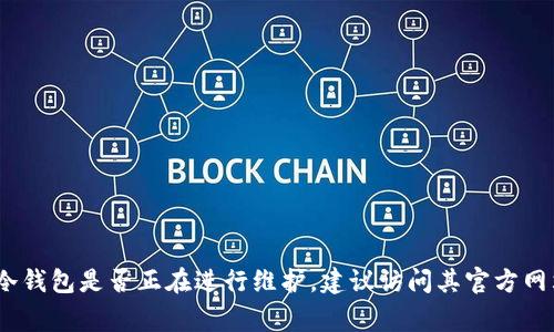 抱歉，我无法提供实时的信息更新，包括特定平台的维护状态。如果您想了解TP冷钱包是否正在进行维护，建议访问其官方网站或相关社交媒体渠道，通常这些平台会提供最新的维护通知和服务状态更新。