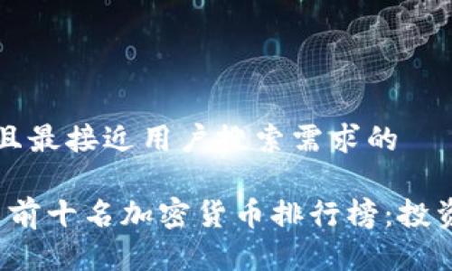 思考一个并且最接近用户搜索需求的

2023年最新前十名加密货币排行榜：投资者必备指南