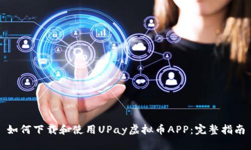 如何下载和使用UPay虚拟币APP：完整指南
