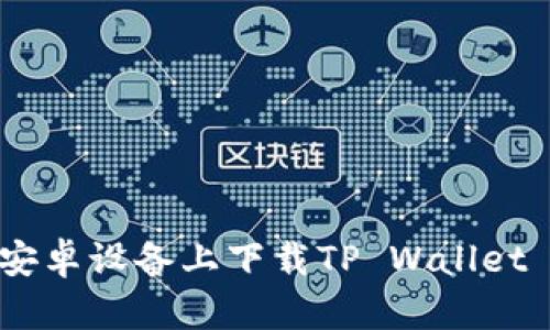 详细指南：安卓设备上下载TP Wallet App的方法