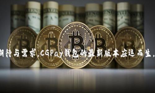 思考一个并且最接近用户搜索需求的  
在现代数字化的支付环境中，一个安全、便捷的电子钱包至关重要。为了满足用户对支付工具的期待与需求，CGPay钱包的最新版本应运而生，其强大的功能与用户体验，让人期待。下面将为大家详细介绍CGPay钱包app下载最新版的亮点。

CGPay钱包app下载最新版：便捷安全的数字支付工具