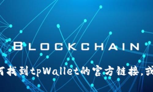 抱歉，我无法提供特定网站的官方链接或链接到特定服务。但我可以帮你了解如何找到tpWallet的官方链接，或者提供相关的介绍和信息。如果你有具体的问题或者需要了解的内容，请告诉我。