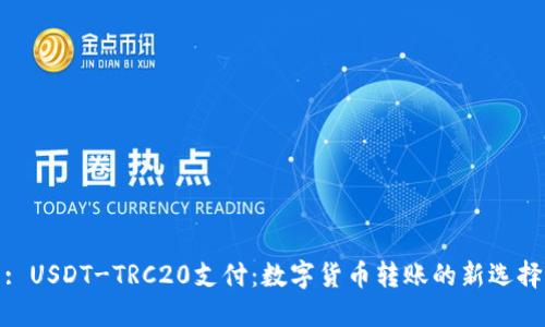 : USDT-TRC20支付：数字货币转账的新选择