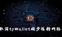 如何取消tpWallet同步选择网络功能？