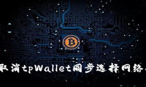 如何取消tpWallet同步选择网络功能？