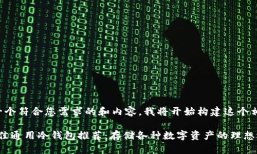 为了给出一个符合您需求的和内容，我将开始构建这个相关的内容。

2023年最佳通用冷钱包推荐：存储各种数字资产的理想选择