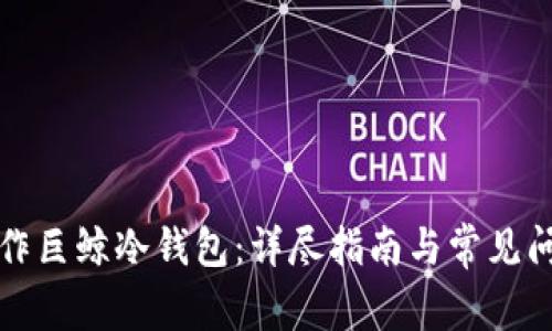 如何制作巨鲸冷钱包：详尽指南与常见问题解答