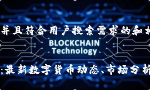 下面是一个并且符合用户搜索需求的和相关关键词：


币圈新闻网：最新数字货币动态、市场分析与投资指南