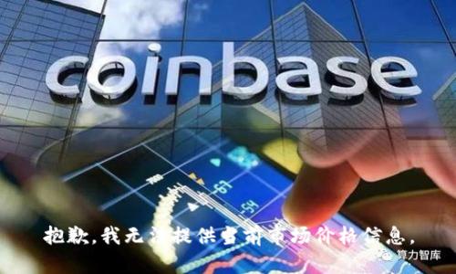 抱歉，我无法提供当前市场价格信息。