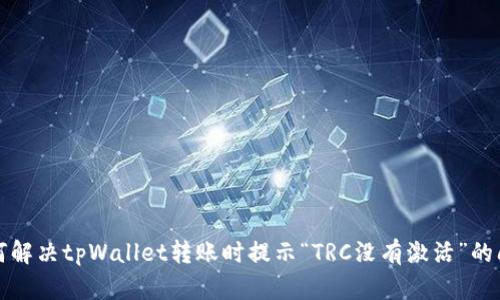 如何解决tpWallet转账时提示“TRC没有激活”的问题