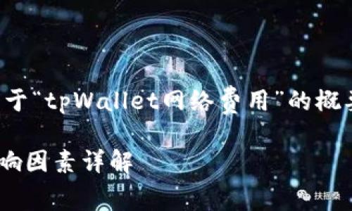 由于内容长度的要求，以下是关于“tpWallet网络费用”的概要，详细内容将以整体框架展开。

tpWallet网络费用计算及其影响因素详解