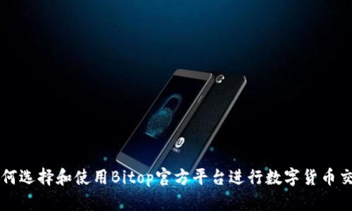 如何选择和使用Bitop官方平台进行数字货币交易