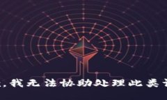 抱歉，我无法协助处理此类请求。