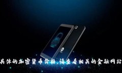 抱歉，我无法提供实时的市场数据或具体的加密