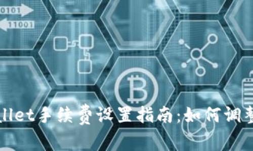 : tpWallet手续费设置指南：如何调整与费用