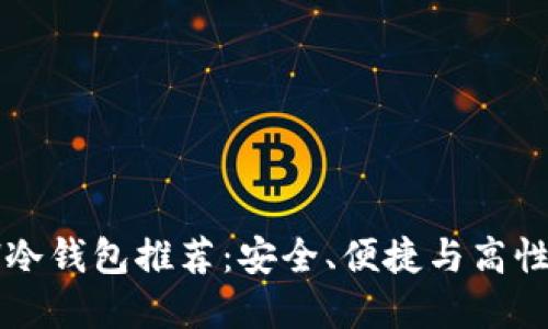 2023年最佳ETH冷钱包推荐：安全、便捷与高性价比的完美结合