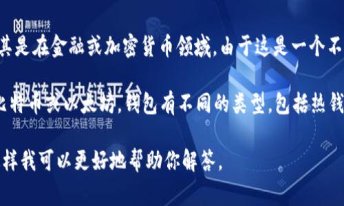 “tpWallet”通常指“tpWalletht”可能是一个特定应用程序或服务的名称，尤其是在金融或加密货币领域。由于这是一个不太常见的词汇，可能没有广泛的定义或认可的含义。

如果你提到的是加密货币钱包，它们通常用于存储、发送和接收加密货币，如比特币或以太坊。钱包有不同的类型，包括热钱包（在线钱包）和冷钱包（离线钱包），用户在选择时需要考虑安全性和便利性。

如果有其他具体的上下文或者你想要了解的更多细节，请提供更多的信息，这样我可以更好地帮助你解答。