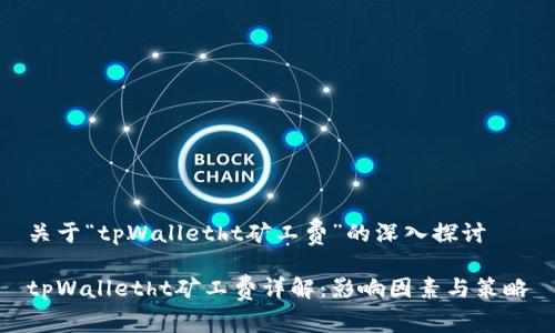 关于“tpWalletht矿工费”的深入探讨

tpWalletht矿工费详解：影响因素与策略