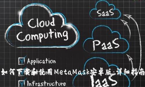 如何下载和使用MetaMask安卓版：详细指南