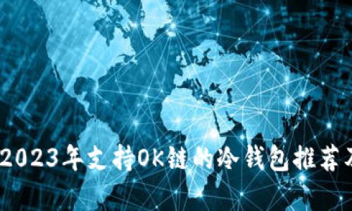 全面解析：2023年支持OK链的冷钱包推荐及使用指南