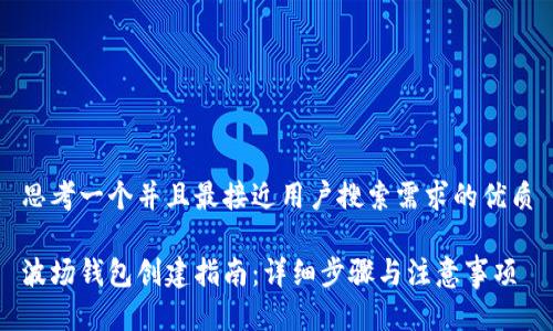 思考一个并且最接近用户搜索需求的优质

波场钱包创建指南：详细步骤与注意事项
