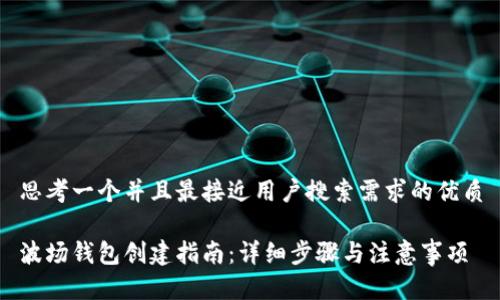 思考一个并且最接近用户搜索需求的优质

波场钱包创建指南：详细步骤与注意事项